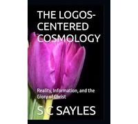 THE LOGOS-CENTERED COSMOLOGY: Reality, Information, and the Glory of Christ