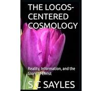 THE LOGOS-CENTERED COSMOLOGY: Reality, Information, and the Glory of Christ