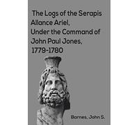 The Logs of the Serapis--Allance--Ariel, Under the Command of John Paul Jones, 1779-1780