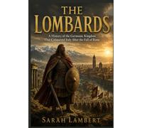 THE LOMBARDS: A History of the Germanic Kingdom That Conquered Italy After the Fall of Rome