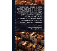 The London Building Acts 1894 to 1905 (57 & 58 Victoria, cap. CCXIII; 61 & 62 Victoria, cap. CXXXVII. 5 Edwardus VII. cap CCIX.) With Copious Index, ... and Diagrams, Also the Bylaws and Regulations