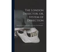 The London Dissector, Or, System Of Dissection: Practiced In The Hospitals And Lecture Rooms Of The Metropolis ..