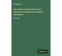 The London Journal of Arts and Sciences; and Repertory of Patent Inventions: Vol. XVII