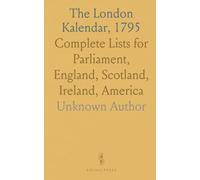The London Kalendar, 1795: Complete Lists for Parliament, England, Scotland, Ireland, America