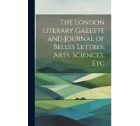 The London Literary Gazette And Journal Of Belles Lettres, Arts, Sciences, Etc