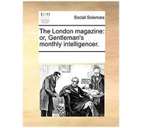 The London Magazine: Or, Gentleman's Monthly Intelligencer.