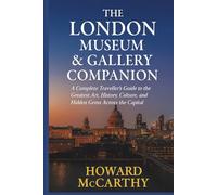 THE LONDON MUSEUM & GALLERY COMPANION: A Complete Traveller’s Guide to the Greatest Art, History, Culture, and Hidden Gems Across the Capital