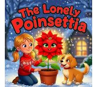 the lonely Poinsettia book for kids : A Magical winter Story About Friendship, Kindness, and Believing in Yourself A Heartwarming Holiday Picture Bookfor Children About Love, Hope, and the True Spirit