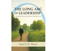 The Long Arc of Leadership: Leadership Lessons From A Life of Global Service