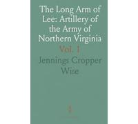 The Long Arm of Lee: Artillery of the Army of Northern Virginia: A Brief Account of the Confederate Bureau of Ordnance