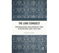 The Long Conquest: Territorialisation, Rebellion and the 'tribe' in Eastern India, Circa 1760 to 1900