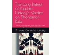 The Long Defeat of Fascism: History’s Verdict on Strongman Rule: Fascism Never Fails the Same Way Twice-but it Always Fails for the Same Reasons