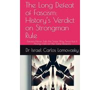 The Long Defeat of Fascism: History’s Verdict on Strongman Rule: Fascism Never Fails the Same Way Twice-but it Always Fails for the Same Reasons