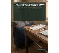 The Long-Distance Caregiver Travel-Home Workbook: Guided pages for locking a short trip home, splitting chores from together time, and closing what local helpers still own
