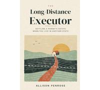 The Long-Distance Executor: Settling a Parent's Estate When You Live in Another State: A Step-by-Step Guide for Busy Adult Children