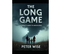 The Long Game: A Parent's Guide to Adolescence by Peter Wise