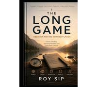 THE LONG GAME Decision Making Without Chaos: Clearer Thinking, Emotional Stability and Long-Term Choices