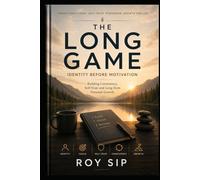 THE LONG GAME Identity Before Motivation: Building Consistency, Self-Trust and Long-Term Personal Growth