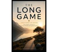 The Long Game: Structured Life Design: How to Build a Life Based on Structure, Rhythm and Long-Term Growth