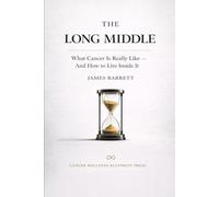 The Long Middle: What Cancer Is Really Like - And How to Live Inside It