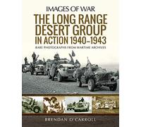 The Long Range Desert Group in Action 1940-1943: Rare Photographs from Wartime Archives