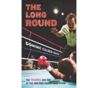 The Long Round: The Triumphs And The Tragedies Of The Men Who Fought Mike Tyson. Dominic Calder-Smith