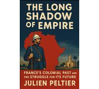 The Long Shadow of Empire: France’s Colonial Past and the Struggle for Its Future