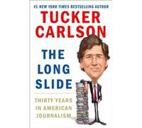 The Long Slide Thirty Years in American Journalism by Tucker Carlson Tucker Carlson (Auteur)