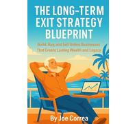 The Long-Term Exit Strategy Blueprint: Build, Buy, and Sell Online Businesses That Create Lasting Wealth and Legacy