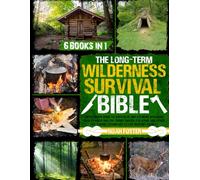 The Long-Term Wilderness Survival Bible: The Ultimate Guide to Survive in Any Extreme Situation｜How to Build Shelter, Purify Water, Eat Game and Other Life-Saving Techniques to Live Without Society