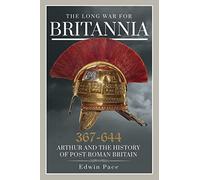 The Long War for Britannia 367-664: Arthur and the History of Post-Roman Britain