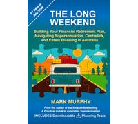 The Long Weekend: Building Your Financial Retirement Plan, Navigating Superannuation, Centrelink, and Estate Planning in Australia