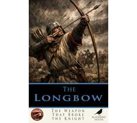 The Longbow: The Weapon That Broke the Knight: How a Simple Bow Reshaped Medieval Warfare