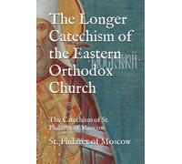 The Longer Catechism of the Eastern Orthodox Church: The Catechism of St. Philaret of Moscow