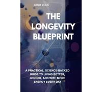 The Longevity Blueprint: A Practical, Science-Backed Guide to Living Better, Longer, and with More Energy Every Day