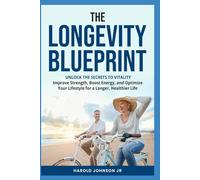 The Longevity Blueprint: Unlock the Secrets to Vitality: Improve Strength, Boost Energy, and Optimize Your Lifestyle for a Longer, Healthier Life.