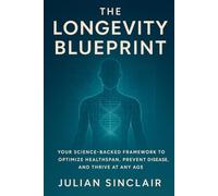 The Longevity Blueprint: Your Science-Backed Framework to Optimize Healthspan, Prevent Disease, and Thrive at Any Age