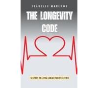 The Longevity Code: Secrets To Living Longer And Healthier