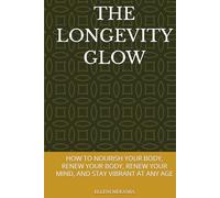 THE LONGEVITY GLOW: HOW TO NOURISH YOUR BODY, RENEW YOUR BODY, RENEW YOUR MIND, AND STAY VIBRANT AT ANY AGE