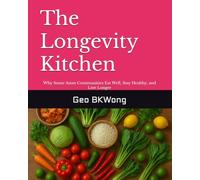 The Longevity Kitchen: Why Some Asian Communities Eat Well, Stay Healthy, and Live Longer