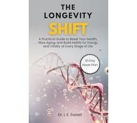 The Longevity Shift: A Practical Guide to Reset Your Health, Slow Aging, and Build Habits for Energy and Vitality at Every Stage of Life