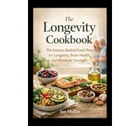 THE LONGEVITY SUPER-AGERS COOKBOOK: The Science-Backed Food Plan for Longevity Brain Health and Metabolic strength
