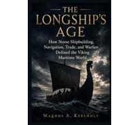 The Longship's Age: How Norse Shipbuilding, Navigation, Trade, and Warfare Defined the Viking Maritime World
