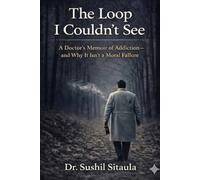 The Loop I Couldn’t See: A Doctor’s Memoir of Addiction-and Why It’s Not a Moral Failure