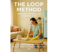 The Loop Method: Conquer Clutter in Just 20 Minutes a Day: A Fast, Repeatable Routine That Trains Messes to Clean Up Before You Do