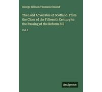 The Lord Advocates of Scotland. From the Close of the Fifteenth Century to the Passing of the Reform Bill: Vol. I