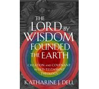 The Lord by Wisdom Founded the Earth: Creation and Covenant in Old Testament Theology