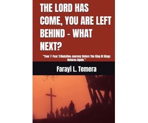 THE LORD HAS COME, YOU ARE LEFT BEHIND - WHAT NEXT?: “Your 7-Year Tribulation Journey Before The King Of Kings Returns Again.”