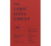 The Lord Jesus Christ - The Biblical Doctrine Of The Person And Work Of Christ