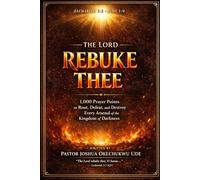 THE LORD REBUKE THEE: 1,000 Prayer Points to Rout, Defeat, and Destroy Every Arsenal of the Kingdom of Darkness